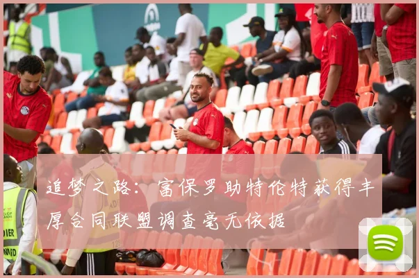 追梦之路：富保罗助特伦特获得丰厚合同联盟调查毫无依据