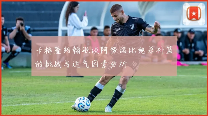 卡梅隆约翰逊谈阿努诺比绝杀补篮的挑战与运气因素分析