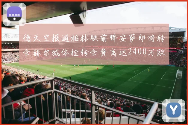德天空报道柏林联前锋安萨即将转会赫尔城体检转会费高达2400万欧元