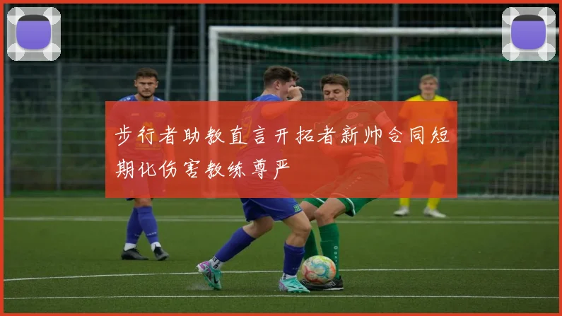 步行者助教直言开拓者新帅合同短期化伤害教练尊严