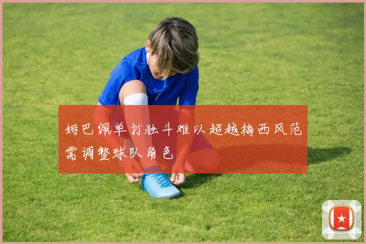 姆巴佩单打独斗难以超越梅西风范需调整球队角色