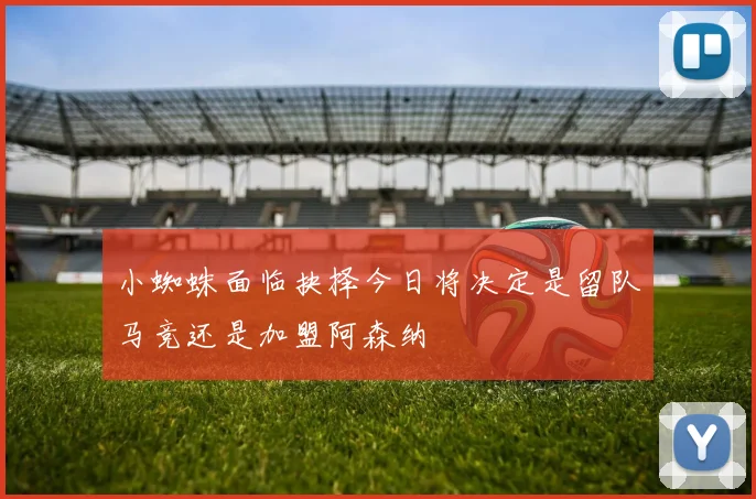 小蜘蛛面临抉择今日将决定是留队马竞还是加盟阿森纳
