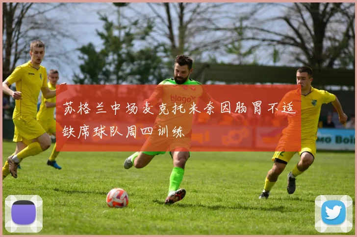 苏格兰中场麦克托米奈因肠胃不适缺席球队周四训练