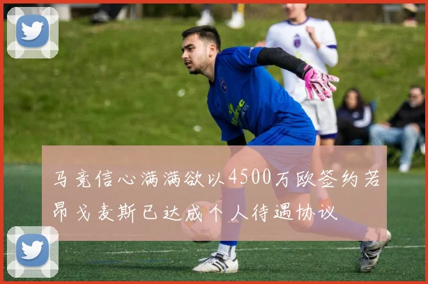 马竞信心满满欲以4500万欧签约若昂戈麦斯已达成个人待遇协议