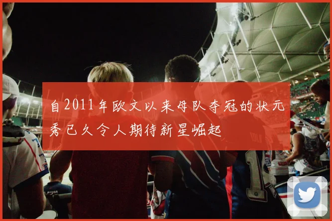 自2011年欧文以来母队夺冠的状元秀已久令人期待新星崛起